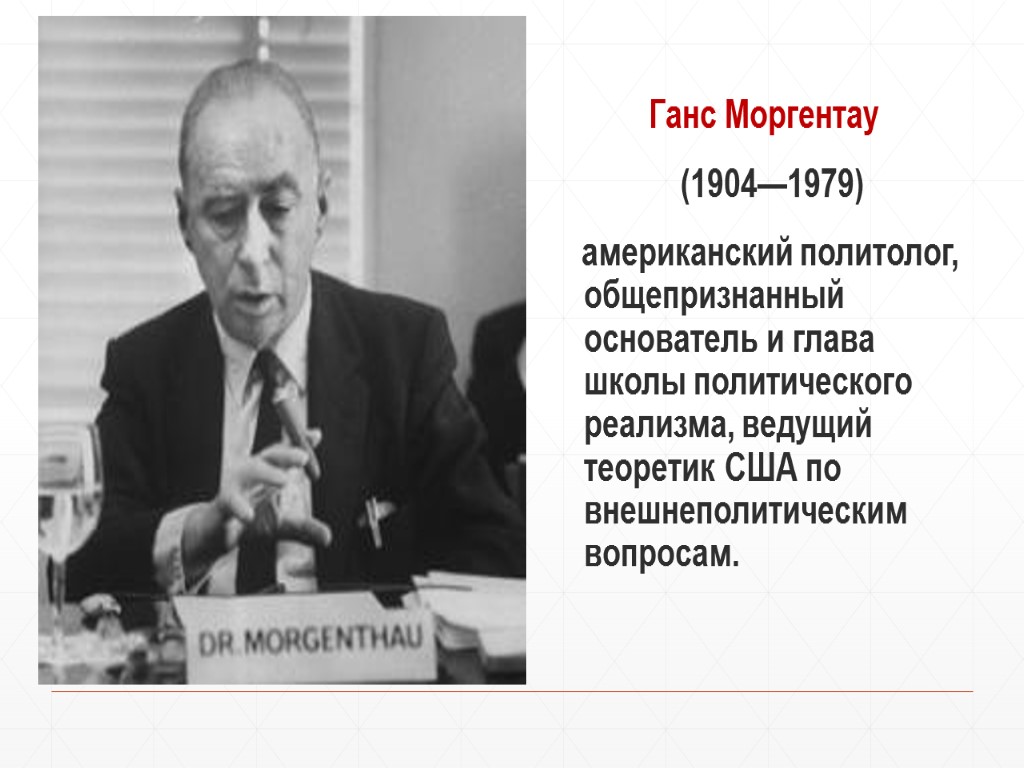 Ганс Моргентау (1904—1979) американский политолог, общепризнанный основатель и глава школы политического реализма, ведущий теоретик